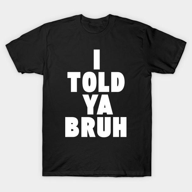 I TOLD YA BRUH T-Shirt by Etopix